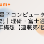国産量子コンピュータの開発状況｜理研・富士通と2030年構想【連載第4回】