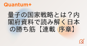 量子の国家戦略とは？内閣府資料で読み解く日本の勝ち筋【連載 序章】