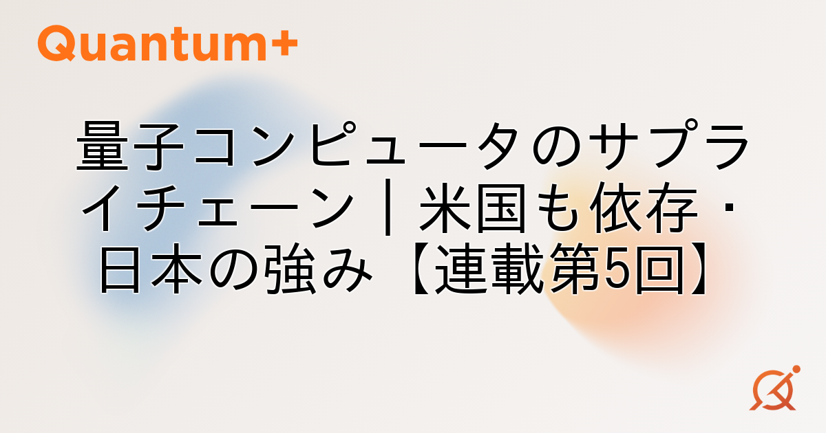 量子コンピュータのサプライチェーン｜米国も依存・日本の強み【連載第5回】