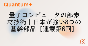 量子コンピュータの部素材技術｜日本が強い8つの基幹部品【連載第6回】