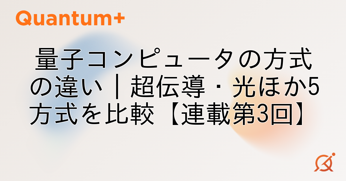 量子コンピュータの方式の違い｜超伝導・光ほか5方式を比較【連載第3回】