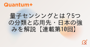 量子センシングとは？5つの分類と応用先・日本の強みを解説【連載第10回】