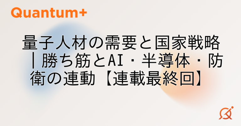 量子人材の需要と国家戦略｜勝ち筋とAI・半導体・防衛の連動【連載最終回】