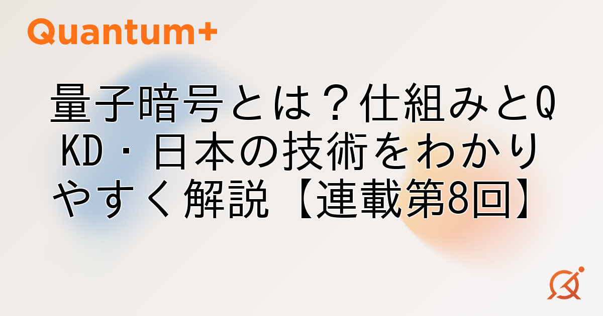 量子暗号とは？仕組みとQKD・日本の技術をわかりやすく解説【連載第8回】