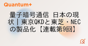 量子暗号通信 日本の現状｜東京QKDと東芝・NECの製品化【連載第9回】