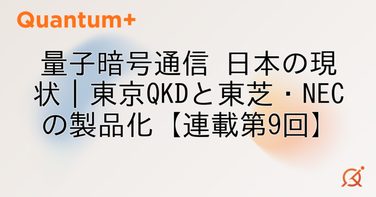 量子暗号通信 日本の現状｜東京QKDと東芝・NECの製品化【連載第9回】