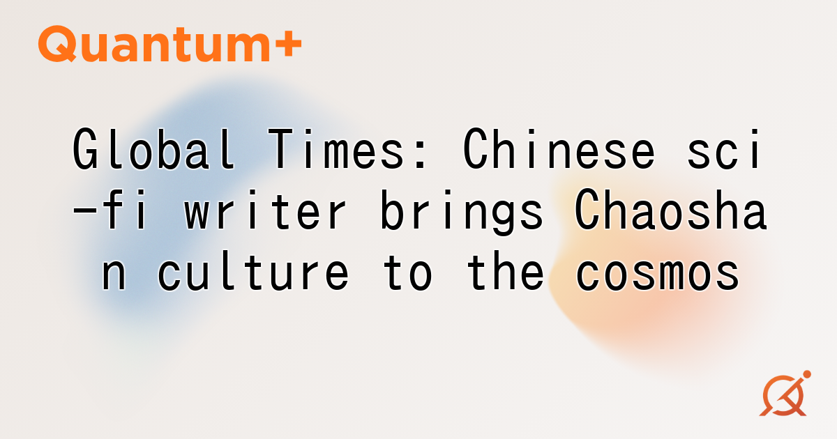 Global Times: Chinese sci-fi writer brings Chaoshan culture to the cosmos