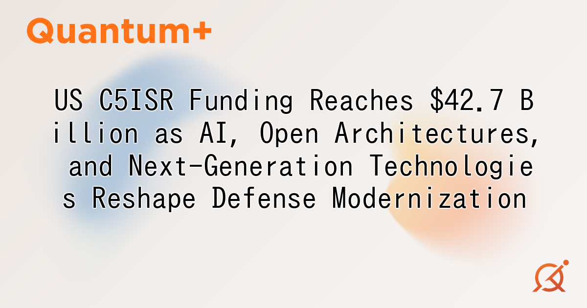US C5ISR Funding Reaches $42.7 Billion as AI, Open Architectures, and Next-Generation Technologies Reshape Defense Modernization