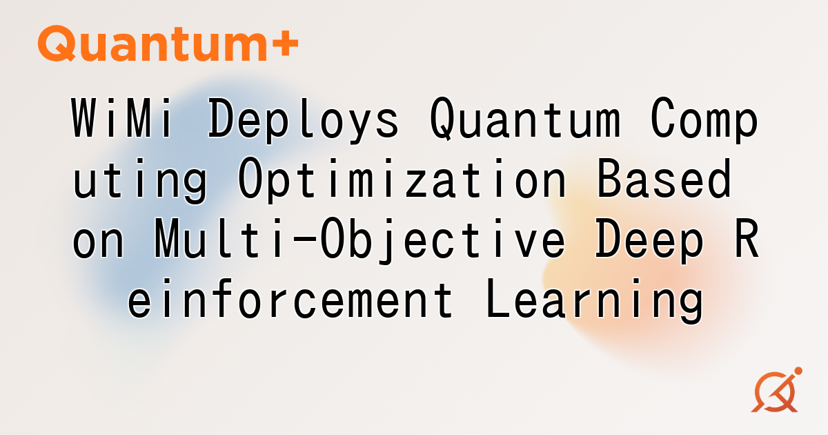 WiMi Deploys Quantum Computing Optimization Based on Multi-Objective Deep Reinforcement Learning