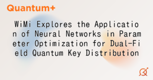 WiMi Explores the Application of Neural Networks in Parameter Optimization for Dual-Field Quantum Key Distribution