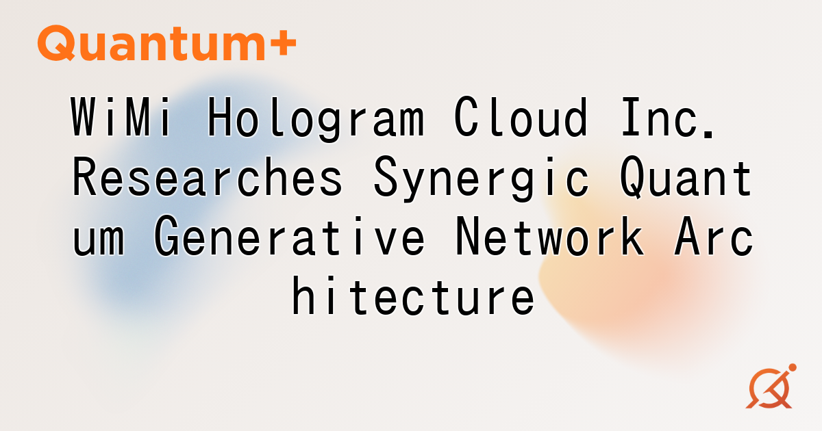WiMi Hologram Cloud Inc. Researches Synergic Quantum Generative Network Architecture