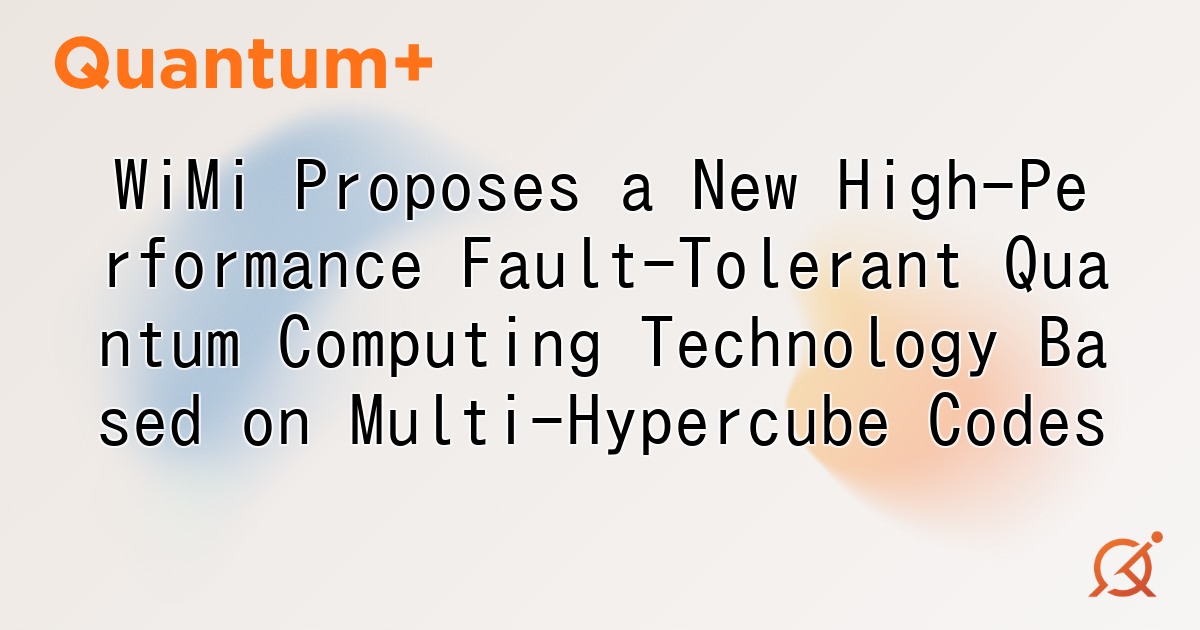 WiMi Proposes a New High-Performance Fault-Tolerant Quantum Computing Technology Based on Multi-Hypercube Codes