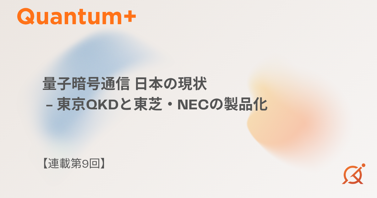 量子暗号通信 日本の現状｜東京QKDと東芝・NECの製品化【連載第9回】