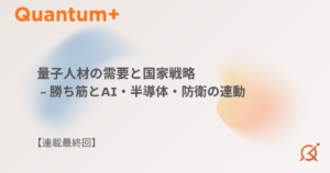 量子人材の需要と国家戦略｜勝ち筋とAI・半導体・防衛の連動【連載最終回】