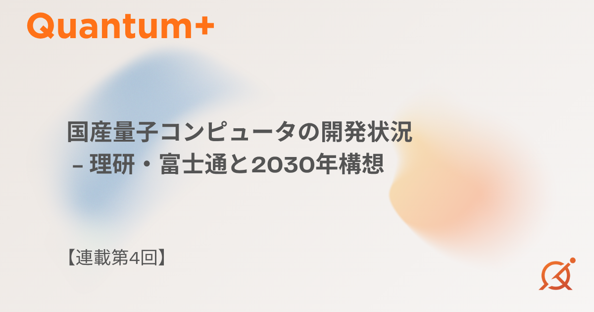 国産量子コンピュータの開発状況｜理研・富士通と2030年構想【連載第4回】