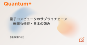 量子コンピュータのサプライチェーン｜米国も依存・日本の強み【連載第5回】