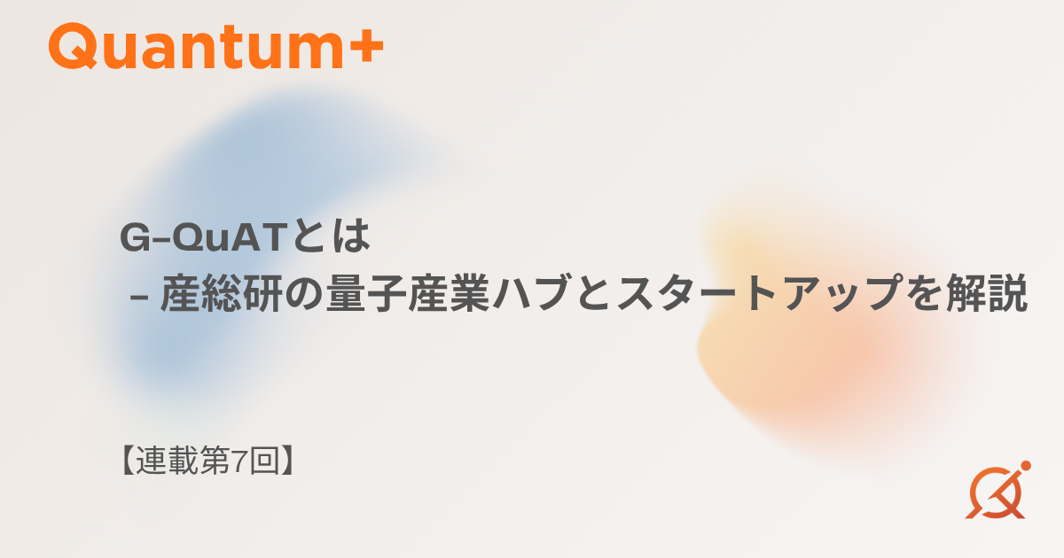 G-QuATとは｜産総研の量子産業ハブとスタートアップを解説【連載第7回】