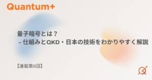 量子暗号とは？仕組みとQKD・日本の技術をわかりやすく解説【連載第8回】