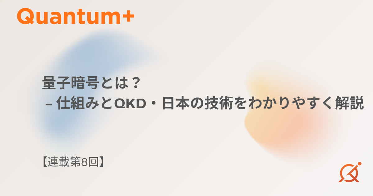 量子暗号とは？仕組みとQKD・日本の技術をわかりやすく解説【連載第8回】