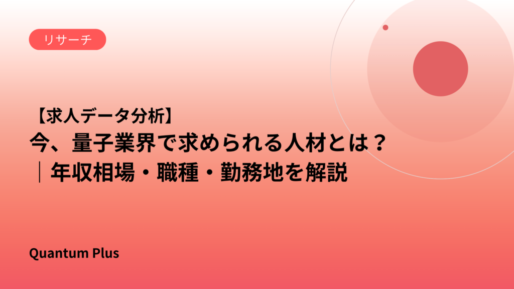 【求人データ分析】今、量子業界で求められる人材とは？｜年収相場・職種・勤務地を解説