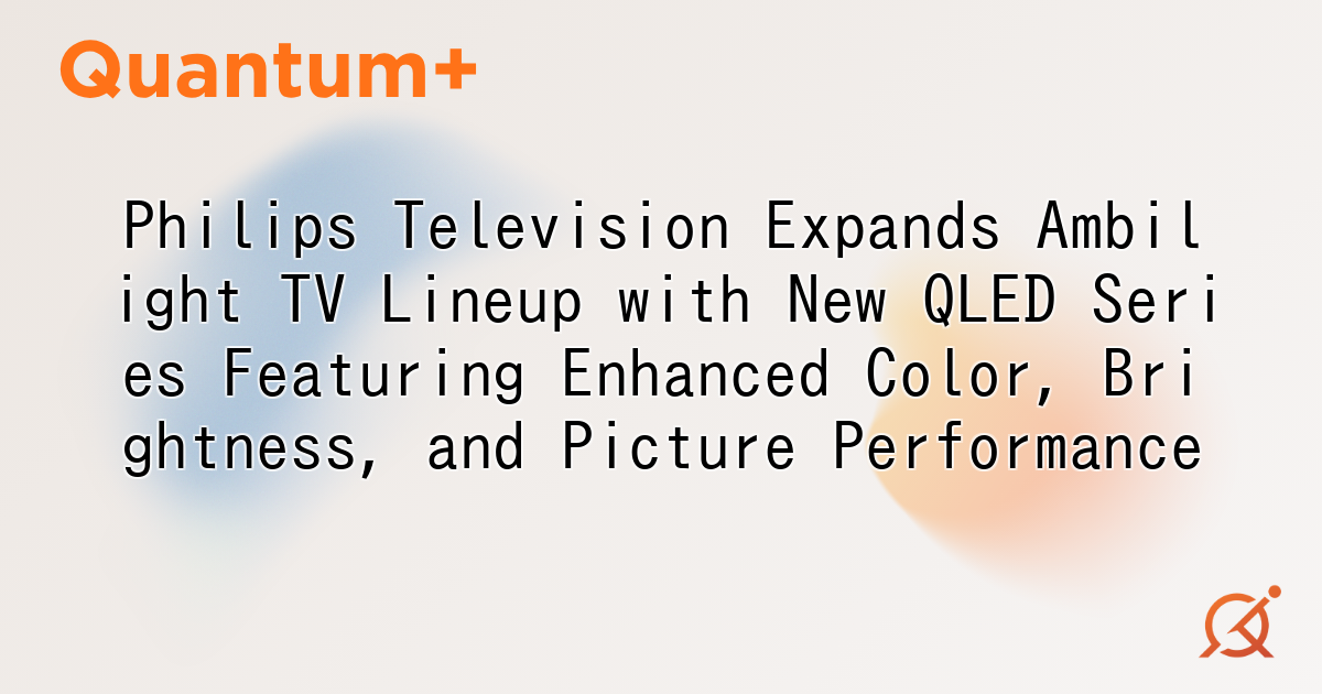 Philips Television Expands Ambilight TV Lineup with New QLED Series Featuring Enhanced Color, Brightness, and Picture Performance