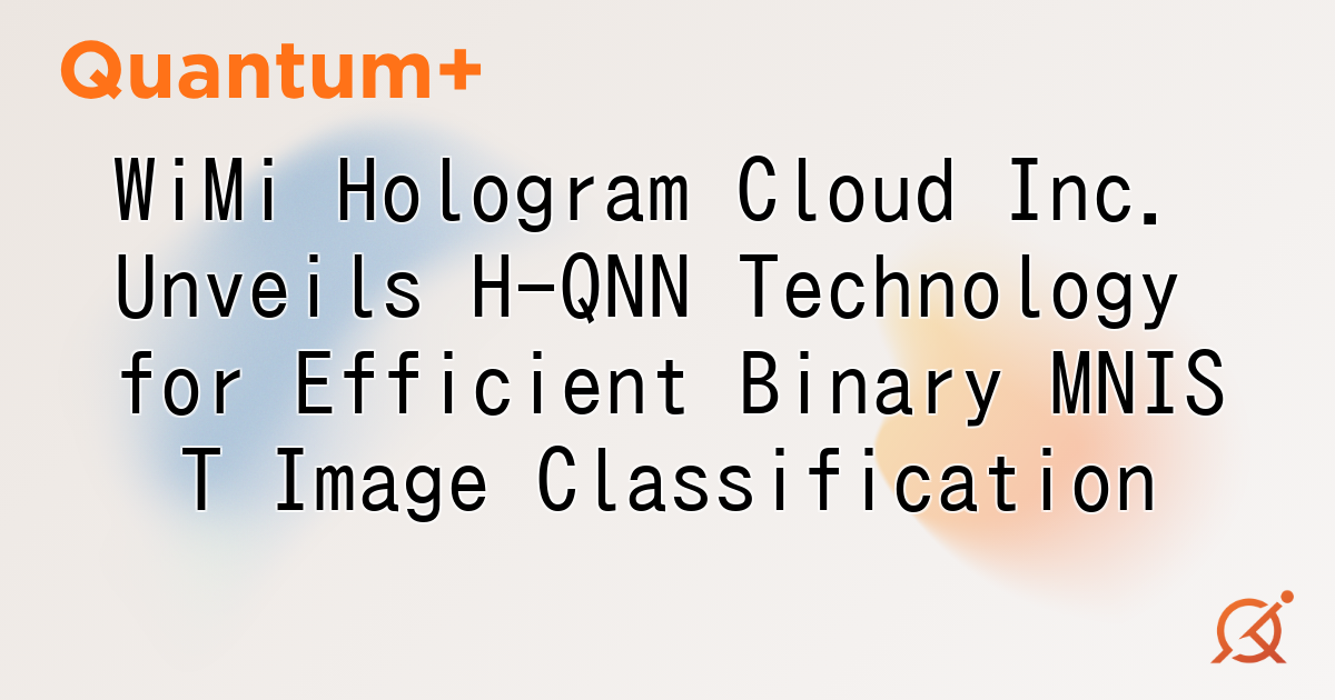 WiMi Hologram Cloud Inc. Unveils H-QNN Technology for Efficient Binary MNIST Image Classification