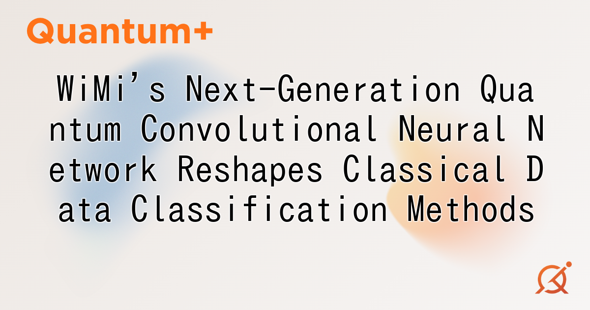 WiMi's Next-Generation Quantum Convolutional Neural Network Reshapes Classical Data Classification Methods