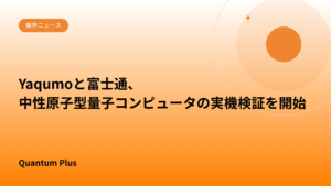 Yaqumoと富士通、中性原子型量子コンピュータの実機検証を開始