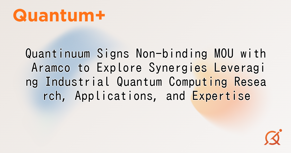 Quantinuum Signs Non-binding MOU with Aramco to Explore Synergies Leveraging Industrial Quantum Computing Research, Applications, and Expertise
