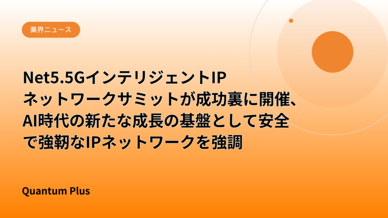 Net5.5GインテリジェントIPネットワークサミットが成功裏に開催、AI時代の新たな成長の基盤として安全で強靭なIPネットワークを強調