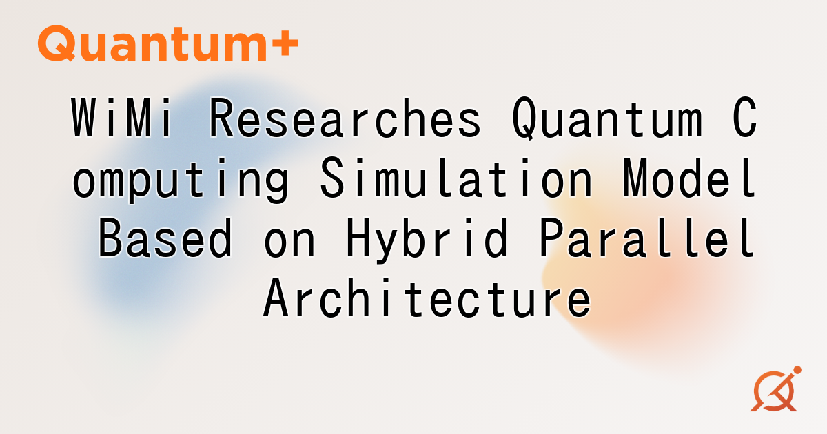 WiMi Researches Quantum Computing Simulation Model Based on Hybrid Parallel Architecture